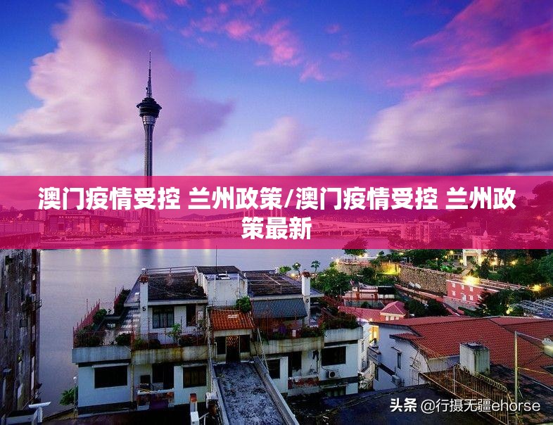 澳门疫情受控 兰州政策/澳门疫情受控 兰州政策最新