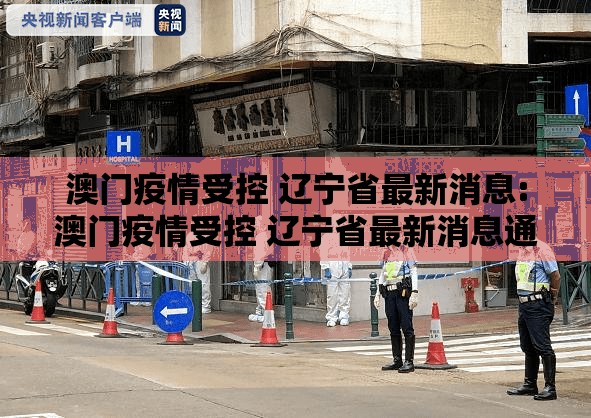 澳门疫情受控 辽宁省最新消息:澳门疫情受控 辽宁省最新消息通知