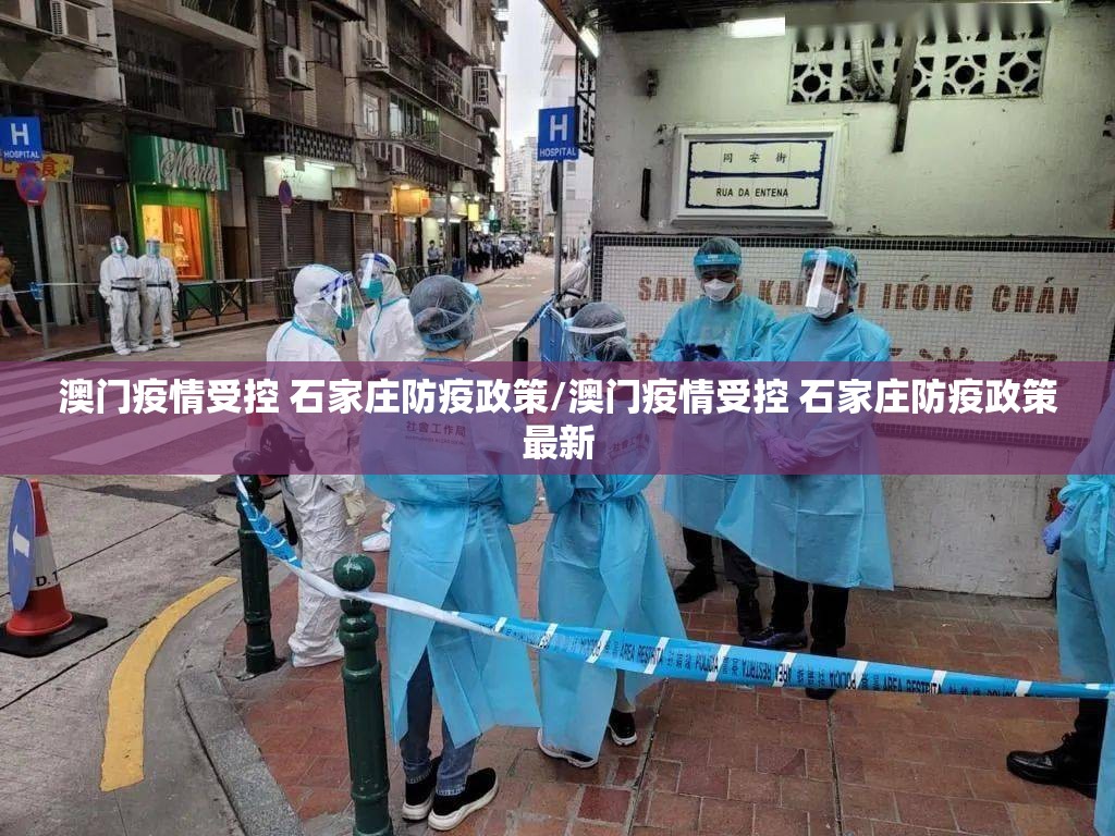 澳门疫情受控 石家庄防疫政策/澳门疫情受控 石家庄防疫政策最新
