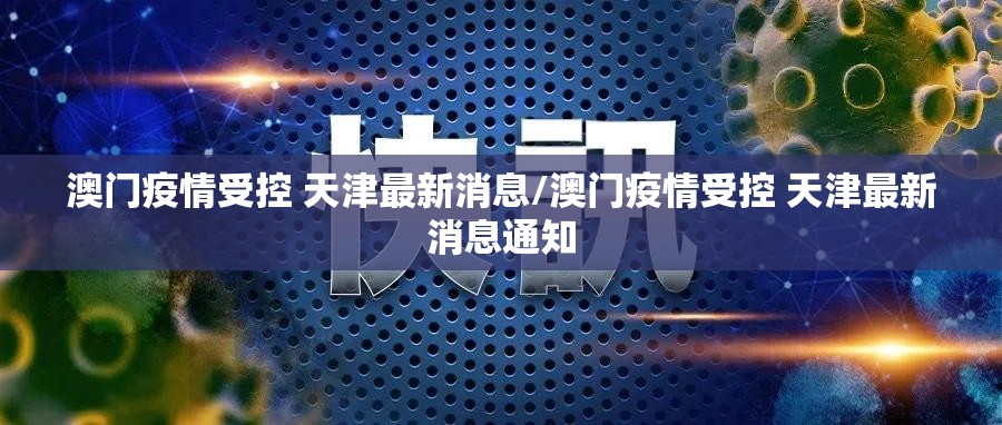 澳门疫情受控 天津最新消息/澳门疫情受控 天津最新消息通知