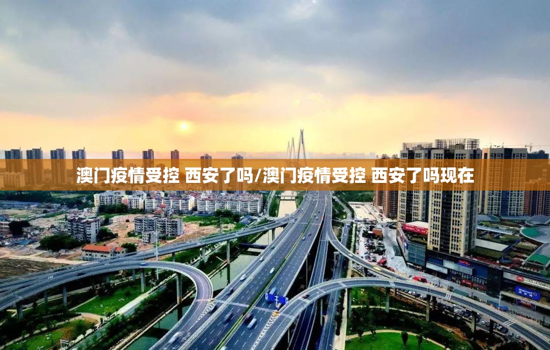 澳门疫情受控 西安了吗/澳门疫情受控 西安了吗现在