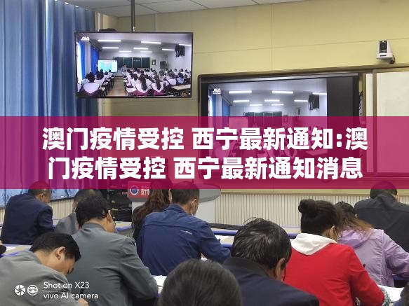 澳门疫情受控 西宁最新通知:澳门疫情受控 西宁最新通知消息