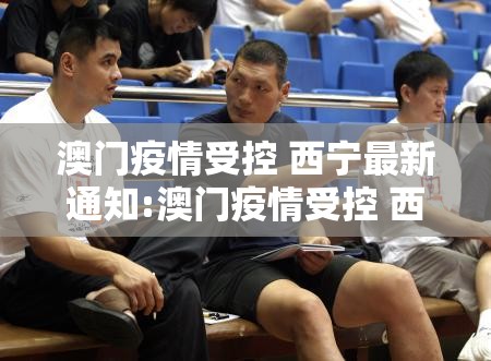 澳门疫情受控 西宁最新通知:澳门疫情受控 西宁最新通知消息