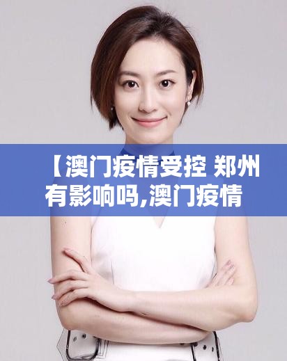 【澳门疫情受控 郑州有影响吗,澳门疫情受控 郑州有影响吗现在】