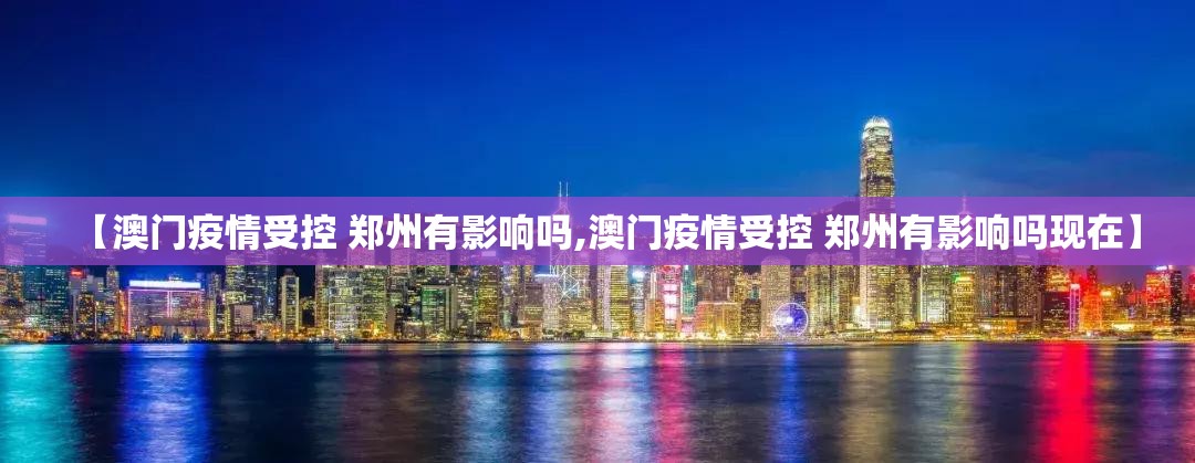 【澳门疫情受控 郑州有影响吗,澳门疫情受控 郑州有影响吗现在】