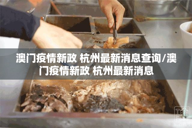 澳门疫情新政 杭州最新消息查询/澳门疫情新政 杭州最新消息