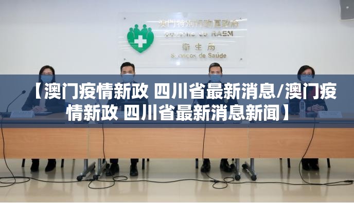 【澳门疫情新政 四川省最新消息/澳门疫情新政 四川省最新消息新闻】