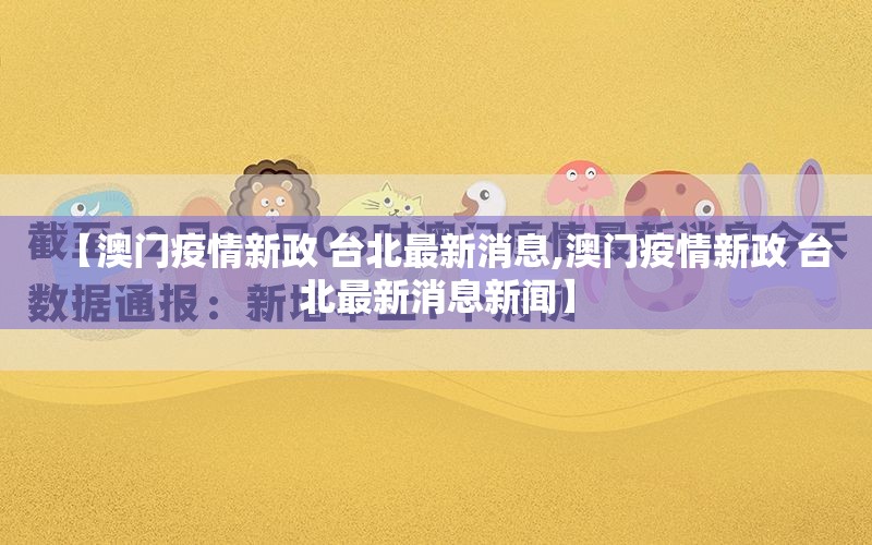 【澳门疫情新政 台北最新消息,澳门疫情新政 台北最新消息新闻】
