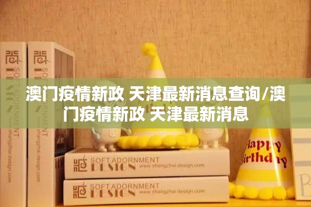 澳门疫情新政 天津最新消息查询/澳门疫情新政 天津最新消息