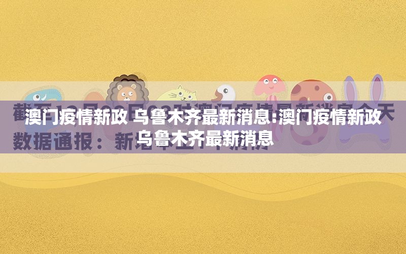 澳门疫情新政 乌鲁木齐最新消息:澳门疫情新政 乌鲁木齐最新消息