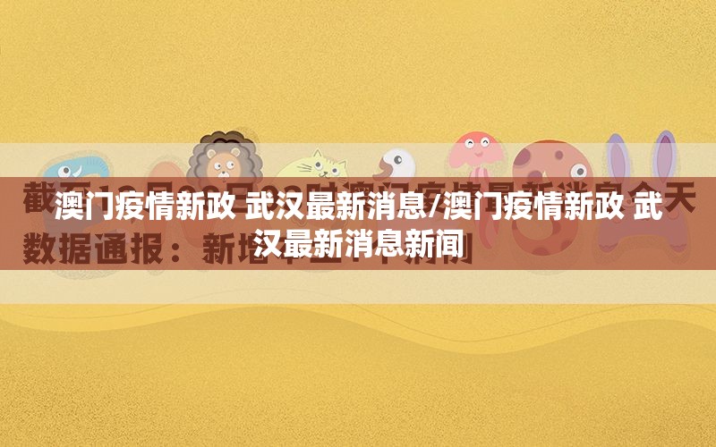 澳门疫情新政 武汉最新消息/澳门疫情新政 武汉最新消息新闻