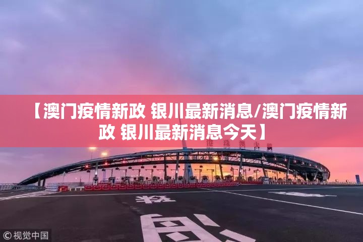 【澳门疫情新政 银川最新消息/澳门疫情新政 银川最新消息今天】
