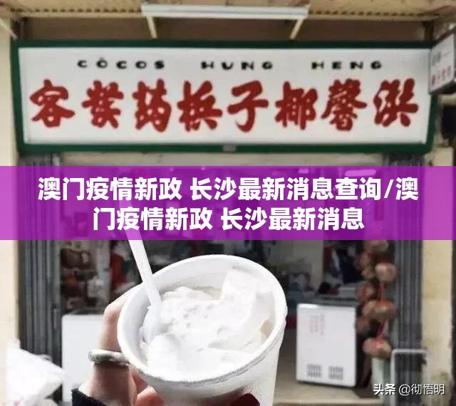 澳门疫情新政 长沙最新消息查询/澳门疫情新政 长沙最新消息