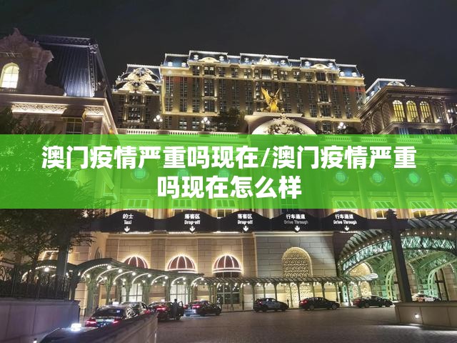 澳门疫情严重吗现在/澳门疫情严重吗现在怎么样