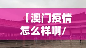 【澳门疫情怎么样啊/澳门疫情怎么样啊现在】