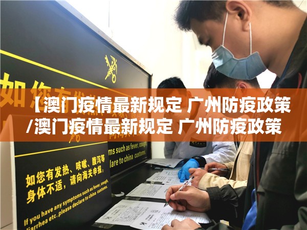 【澳门疫情最新规定 广州防疫政策/澳门疫情最新规定 广州防疫政策查询】