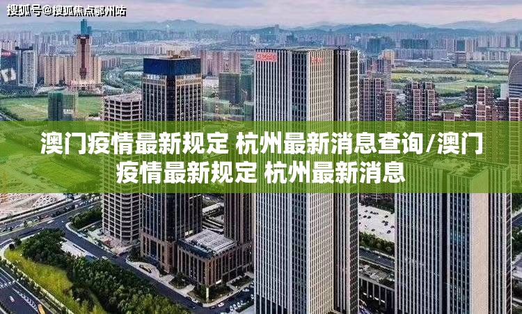 澳门疫情最新规定 杭州最新消息查询/澳门疫情最新规定 杭州最新消息