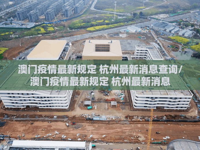 澳门疫情最新规定 杭州最新消息查询/澳门疫情最新规定 杭州最新消息