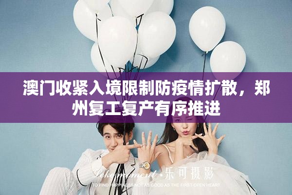 澳门收紧入境限制防疫情扩散，郑州复工复产有序推进