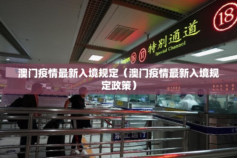 澳门疫情最新入境规定（澳门疫情最新入境规定政策）