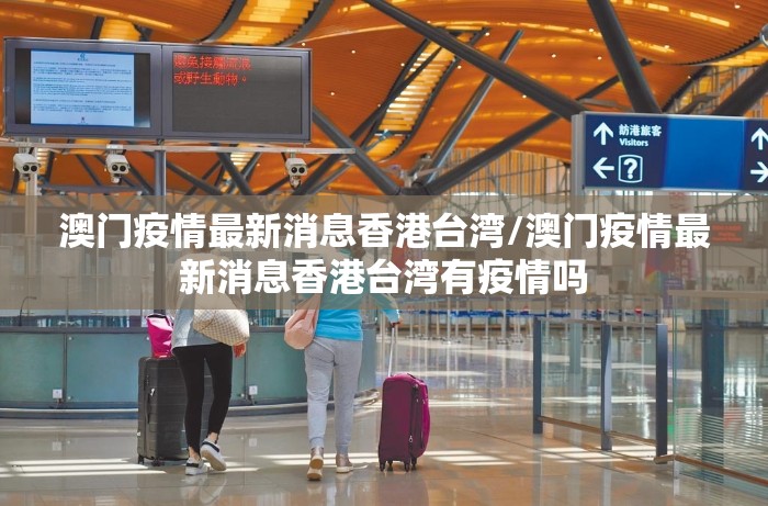 澳门疫情最新消息香港台湾/澳门疫情最新消息香港台湾有疫情吗