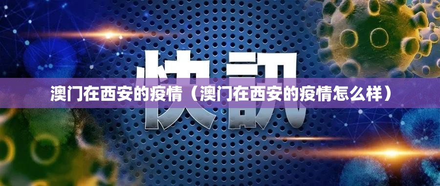 澳门在西安的疫情（澳门在西安的疫情怎么样）