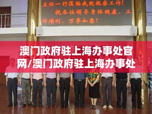 澳门政府驻上海办事处官网/澳门政府驻上海办事处