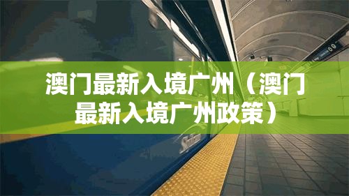 澳门最新入境广州（澳门最新入境广州政策）