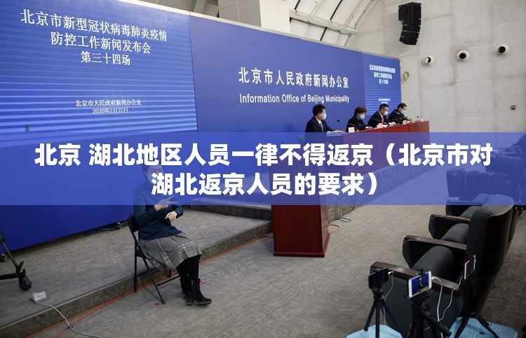 北京 湖北地区人员一律不得返京（北京市对湖北返京人员的要求）