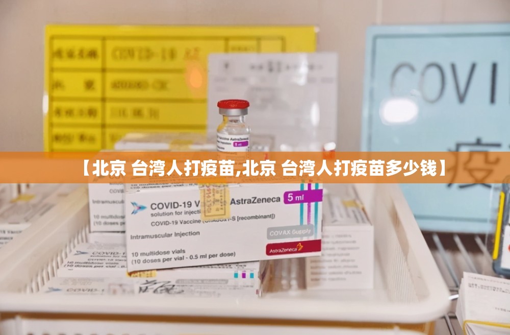 【北京 台湾人打疫苗,北京 台湾人打疫苗多少钱】