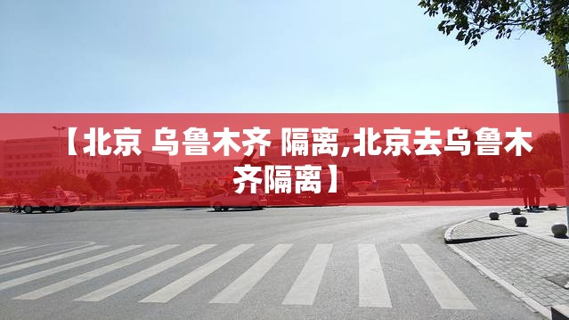 【北京 乌鲁木齐 隔离,北京去乌鲁木齐隔离】