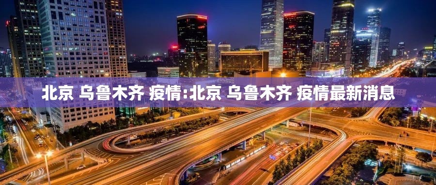 北京 乌鲁木齐 疫情:北京 乌鲁木齐 疫情最新消息