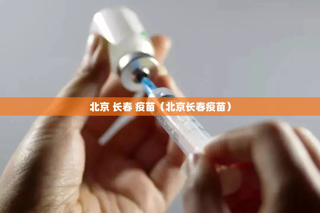北京 长春 疫苗（北京长春疫苗）