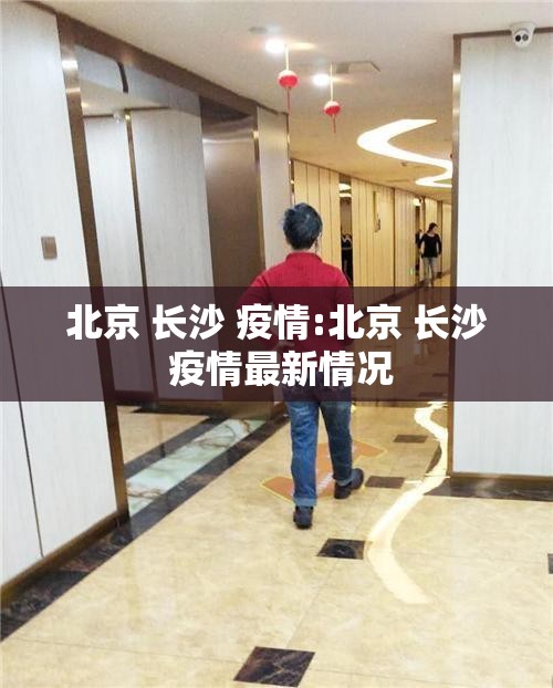 北京 长沙 疫情:北京 长沙 疫情最新情况