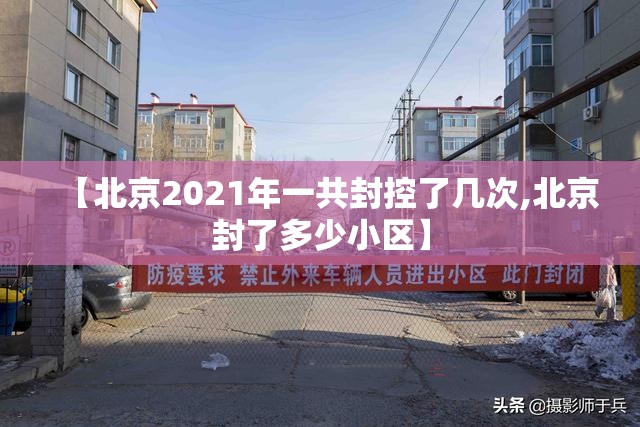 【北京2021年一共封控了几次,北京封了多少小区】