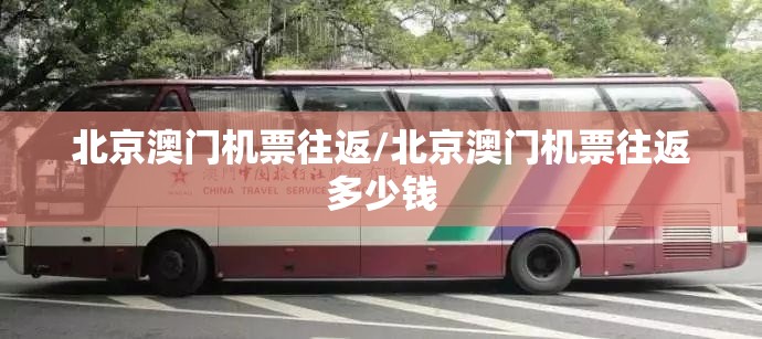 北京澳门机票往返/北京澳门机票往返多少钱
