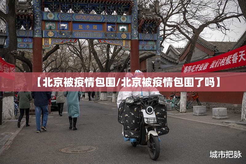 【北京被疫情包围/北京被疫情包围了吗】