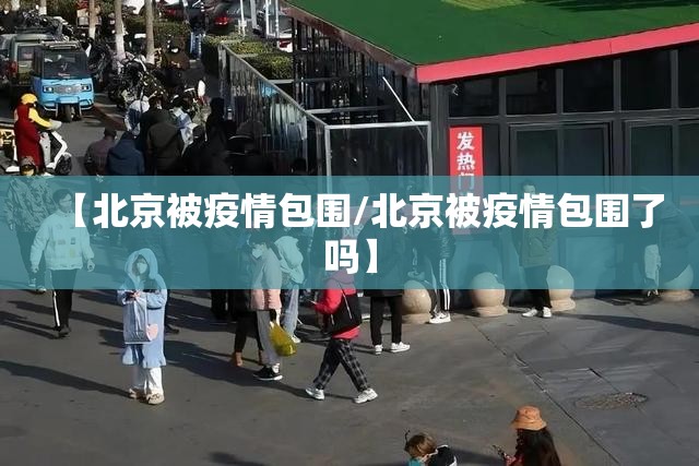 【北京被疫情包围/北京被疫情包围了吗】