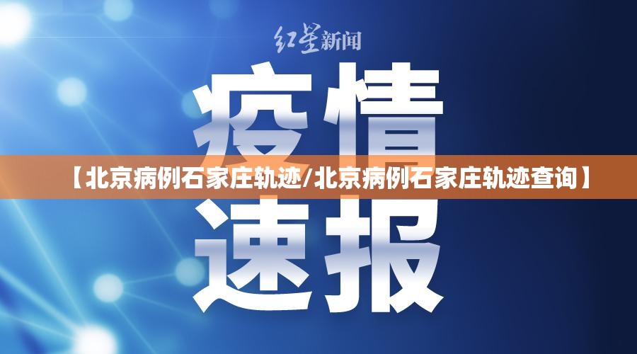 【北京病例石家庄轨迹/北京病例石家庄轨迹查询】