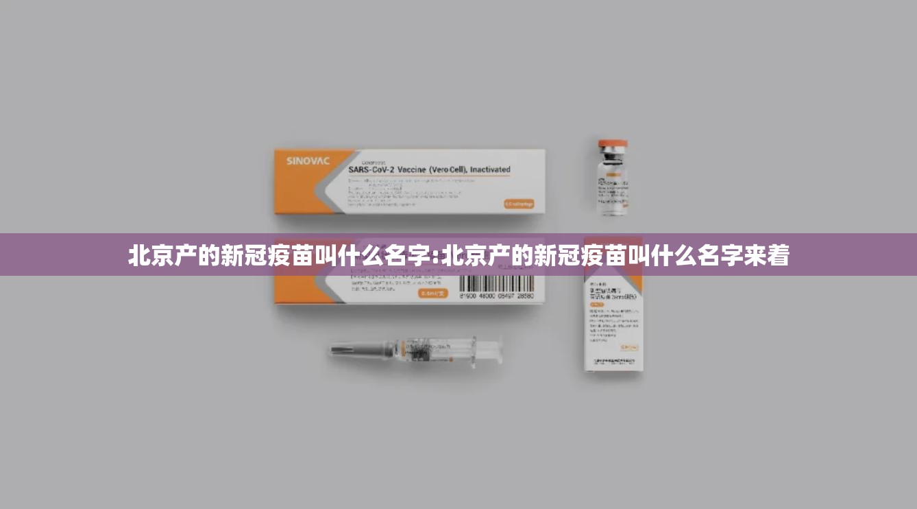 北京产的新冠疫苗叫什么名字:北京产的新冠疫苗叫什么名字来着