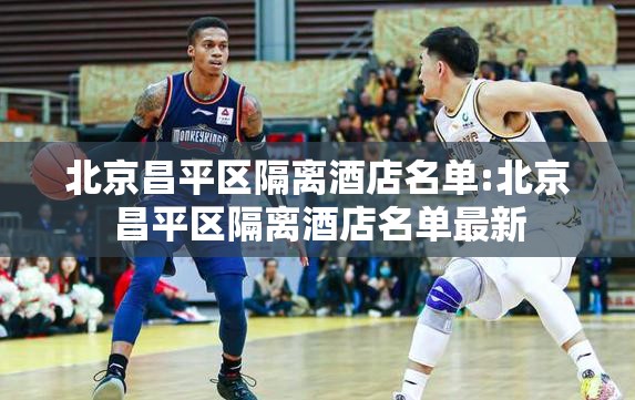 北京昌平区隔离酒店名单:北京昌平区隔离酒店名单最新
