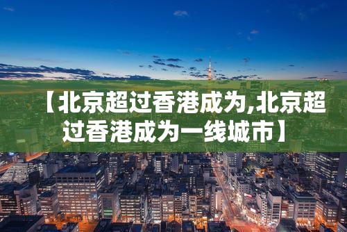 【北京超过香港成为,北京超过香港成为一线城市】