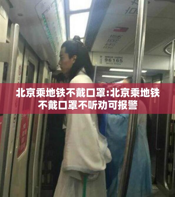 北京乘地铁不戴口罩:北京乘地铁不戴口罩不听劝可报警