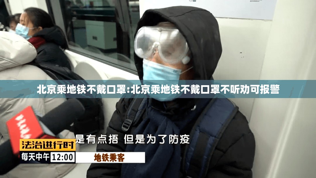 北京乘地铁不戴口罩:北京乘地铁不戴口罩不听劝可报警
