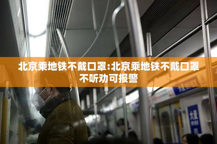 北京乘地铁不戴口罩:北京乘地铁不戴口罩不听劝可报警