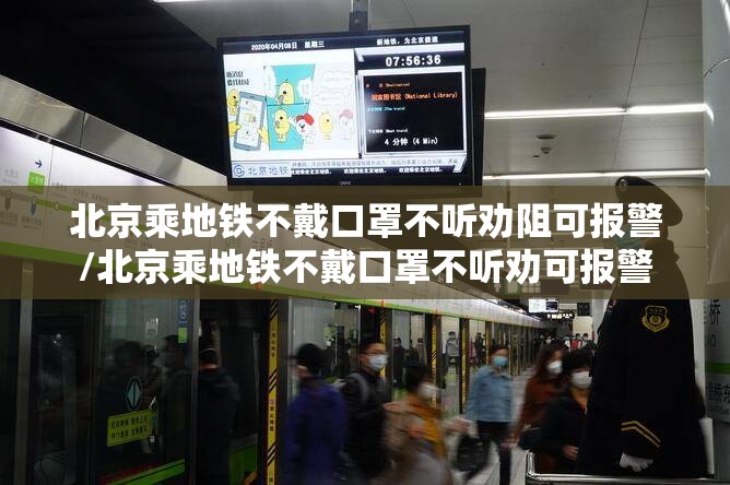 北京乘地铁不戴口罩不听劝阻可报警/北京乘地铁不戴口罩不听劝可报警