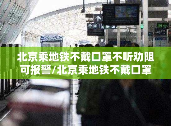 北京乘地铁不戴口罩不听劝阻可报警/北京乘地铁不戴口罩不听劝可报警