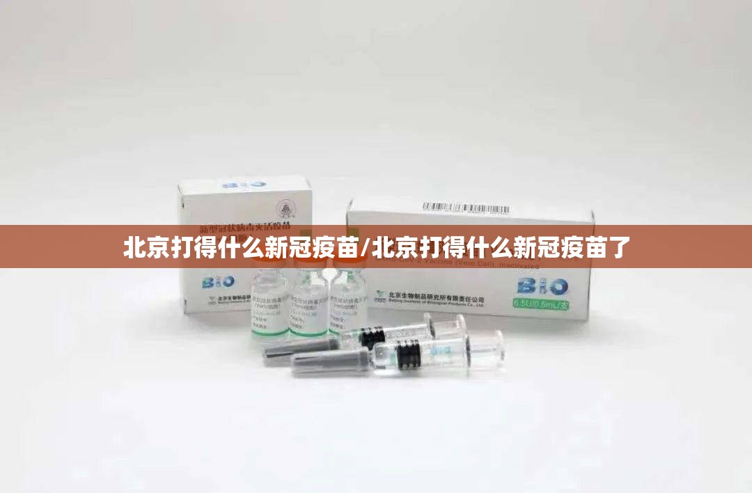 北京打得什么新冠疫苗/北京打得什么新冠疫苗了