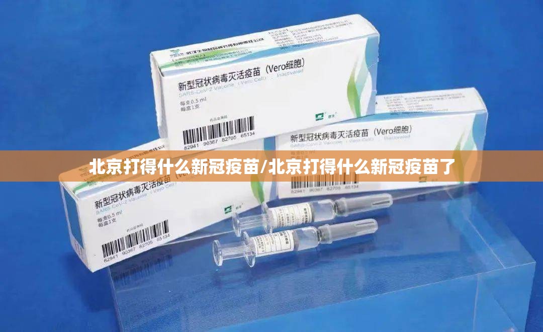 北京打得什么新冠疫苗/北京打得什么新冠疫苗了