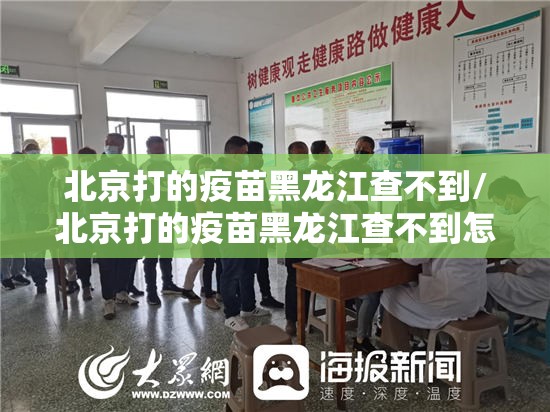 北京打的疫苗黑龙江查不到/北京打的疫苗黑龙江查不到怎么办
